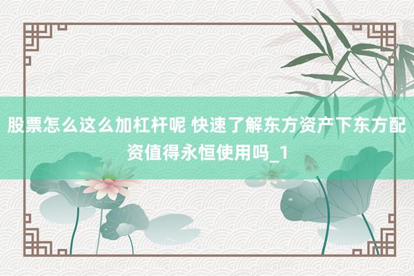 股票怎么这么加杠杆呢 快速了解东方资产下东方配资值得永恒使用吗_1